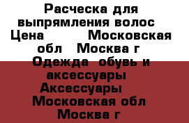 Расческа для выпрямления волос › Цена ­ 700 - Московская обл., Москва г. Одежда, обувь и аксессуары » Аксессуары   . Московская обл.,Москва г.